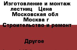 Изготовление и монтаж лестниц › Цена ­ 1 - Московская обл., Москва г. Строительство и ремонт » Другое   